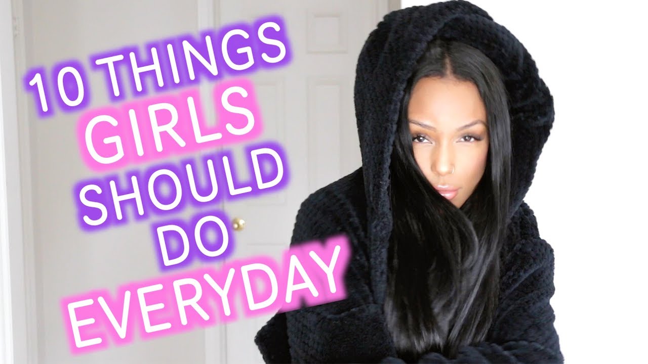 10 THINGS GIRLS SHOULD DO EVERYDAY!
